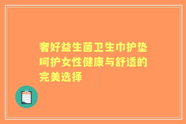 奢好益生菌卫生巾护垫呵护女性健康与舒适的完美选择 奢好益生菌卫生巾护垫呵护女性健康与舒适的完美选择