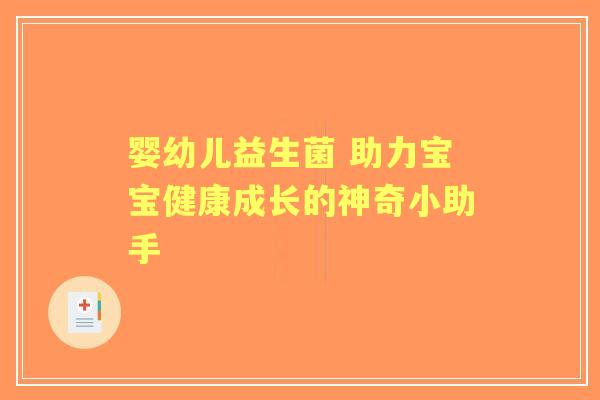 婴幼儿益生菌 助力宝宝健康成长的神奇小助手