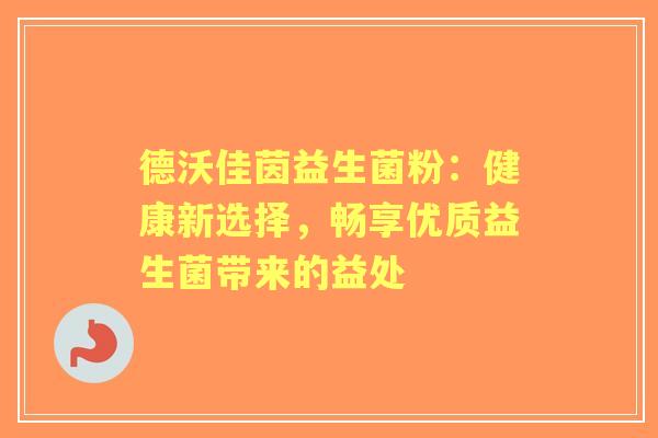 德沃佳茵益生菌粉：健康新选择，畅享优质益生菌带来的益处