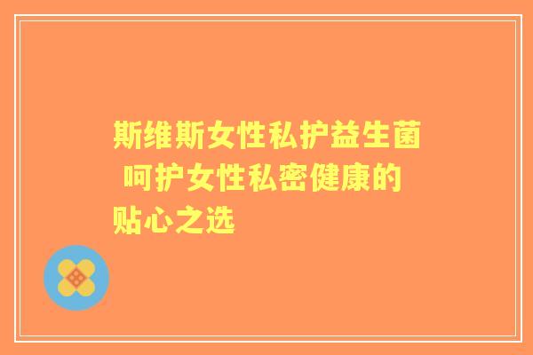 斯维斯女性私护益生菌 呵护女性私密健康的贴心之选