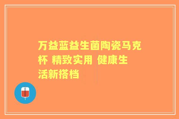 万益蓝益生菌陶瓷马克杯 精致实用 健康生活新搭档