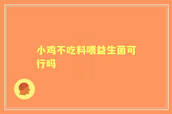 小鸡不吃料喂益生菌可行吗 小鸡不吃料喂益生菌可行吗