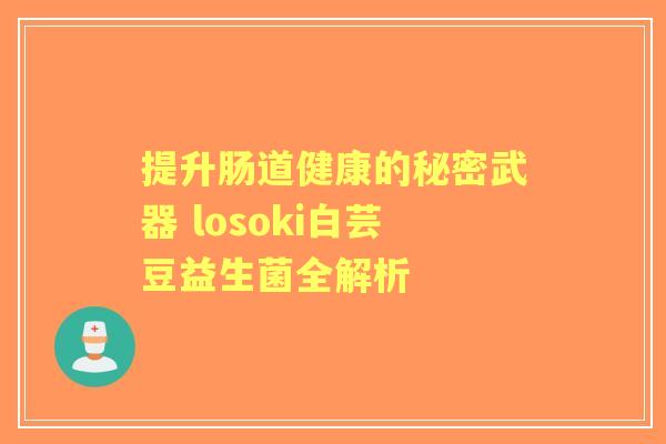 提升肠道健康的秘密武器 losoki白芸豆益生菌全解析