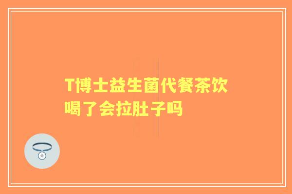 T博士益生菌代餐茶饮喝了会拉肚子吗
