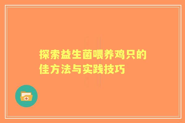 探索益生菌喂养鸡只的佳方法与实践技巧