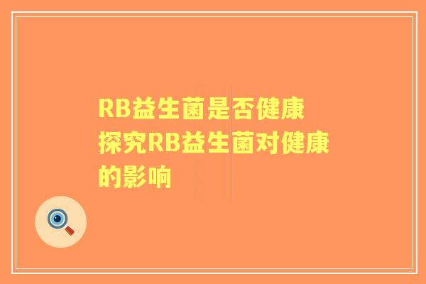 RB益生菌是否健康 探究RB益生菌对健康的影响