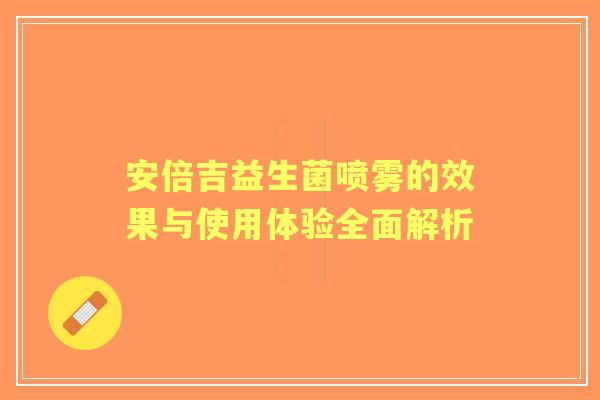 安倍吉益生菌喷雾的效果与使用体验全面解析 安倍吉益生菌喷雾的效果与使用体验全面解析