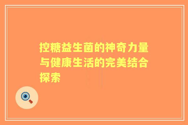 控糖益生菌的神奇力量与健康生活的完美结合探索 控糖益生菌的神奇力量与健康生活的完美结合探索