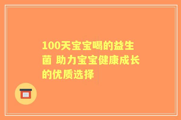 100天宝宝喝的益生菌 助力宝宝健康成长的优质选择 100天宝宝喝的益生菌 助力宝宝健康成长的优质选择