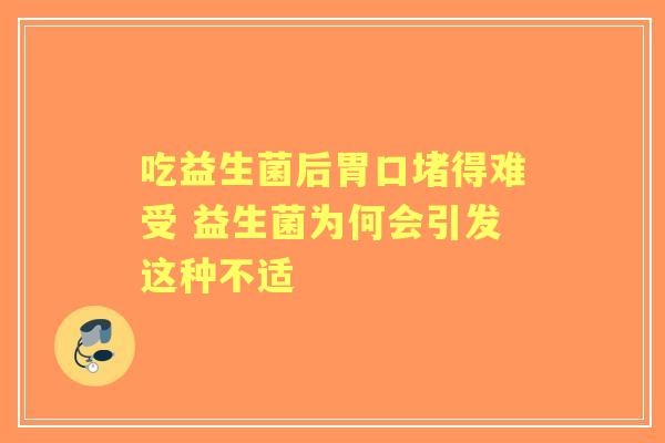 吃益生菌后胃口堵得难受 益生菌为何会引发这种不适