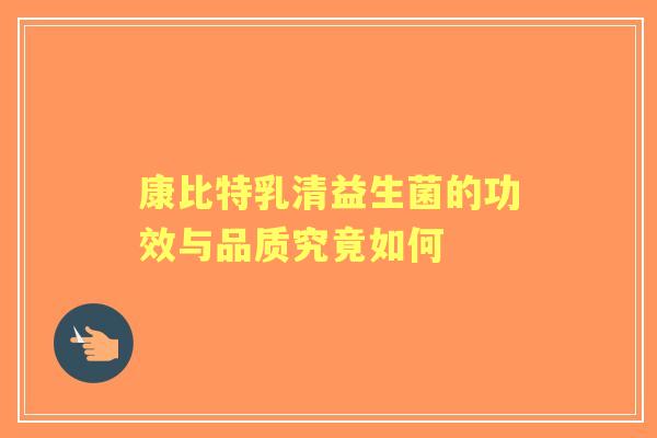 康比特乳清益生菌的功效与品质究竟如何