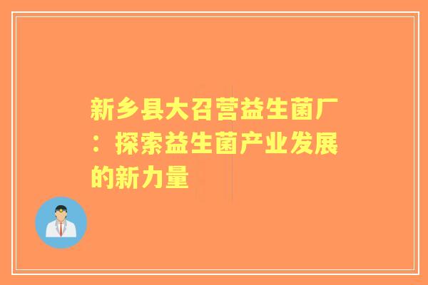 新乡县大召营益生菌厂:探索益生菌产业发展的新力量 新乡县大召营益生菌厂:探索益生菌产业发展的新力量