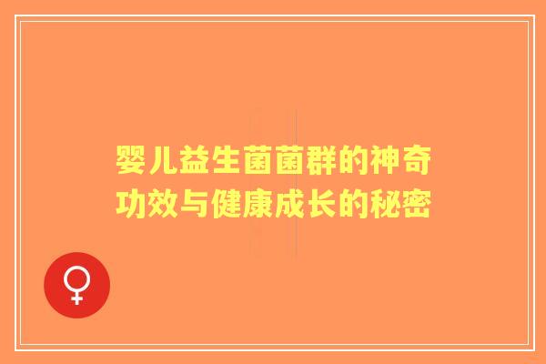 婴儿益生菌菌群的神奇功效与健康成长的秘密 婴儿益生菌菌群的神奇功效与健康成长的秘密