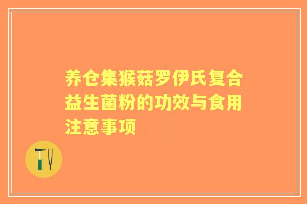 养仓集猴菇罗伊氏复合益生菌粉的功效与食用注意事项