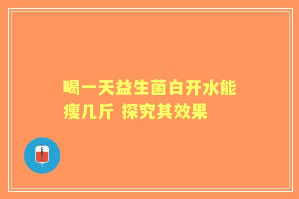 喝一天益生菌白开水能瘦几斤 探究其效果