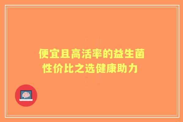 便宜且高活率的益生菌 性价比之选健康助力