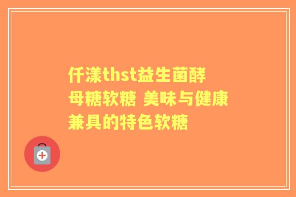 仟漾thst益生菌酵母糖软糖 美味与健康兼具的特色软糖 仟漾thst益生菌酵母糖软糖 美味与健康兼具的特色软糖