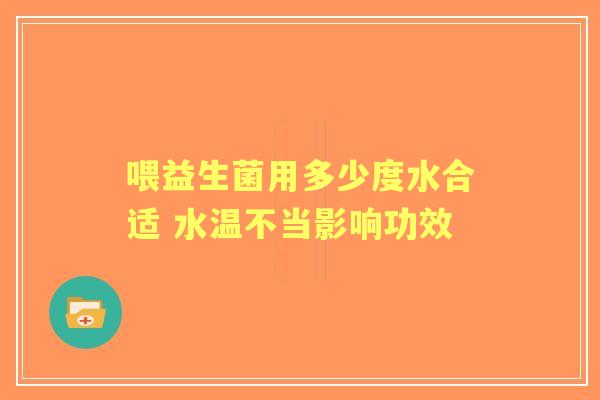 喂益生菌用多少度水合适 水温不当影响功效 喂益生菌用多少度水合适 水温不当影响功效