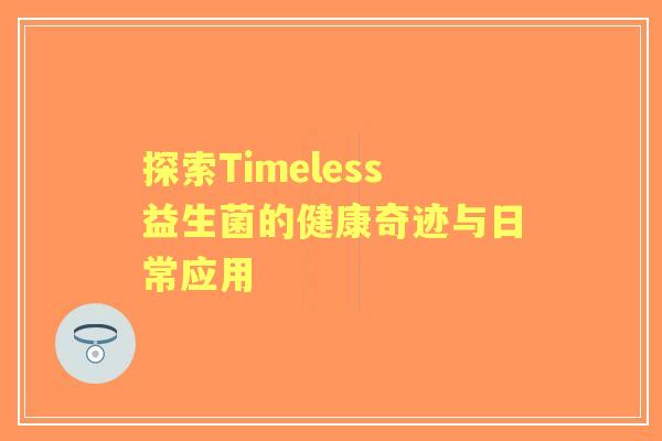 探索Timeless益生菌的健康奇迹与日常应用 探索Timeless益生菌的健康奇迹与日常应用