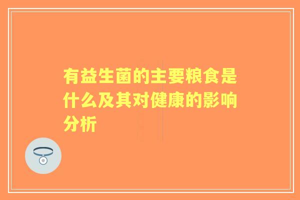 有益生菌的主要粮食是什么及其对健康的影响分析