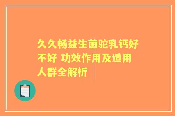 久久畅益生菌驼乳钙好不好 功效作用及适用人群全解析
