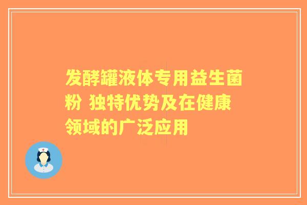 发酵罐液体专用益生菌粉 独特优势及在健康领域的广泛应用