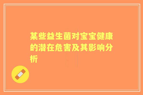 某些益生菌对宝宝健康的潜在危害及其影响分析