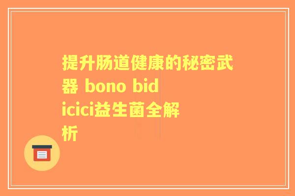 提升肠道健康的秘密武器 bono bidicici益生菌全解析 提升肠道健康的秘密武器 bono bidicici益生菌全解析