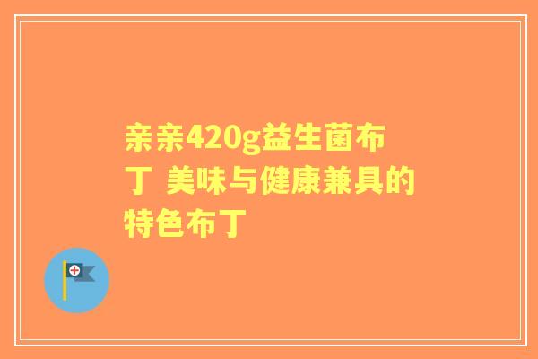 亲亲420g益生菌布丁 美味与健康兼具的特色布丁