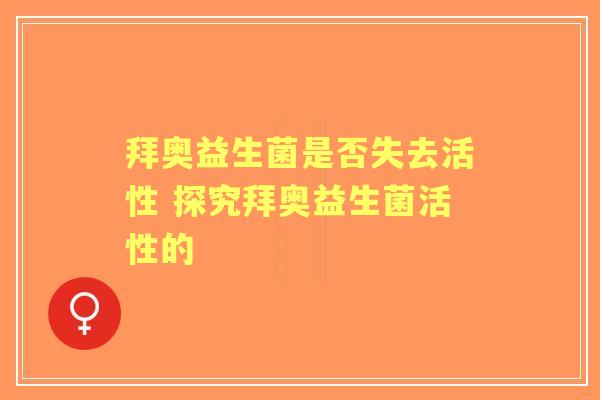 拜奥益生菌是否失去活性 探究拜奥益生菌活性的