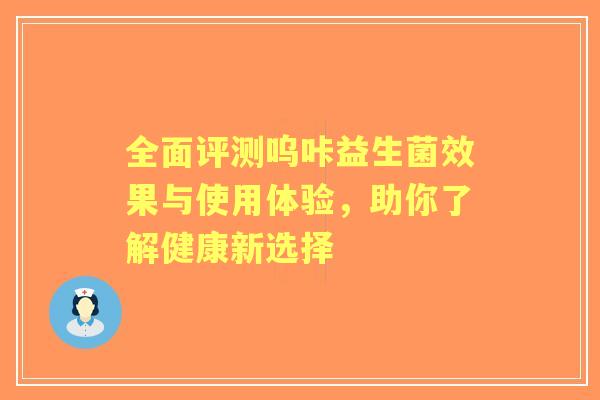 全面评测呜咔益生菌效果与使用体验，助你了解健康新选择