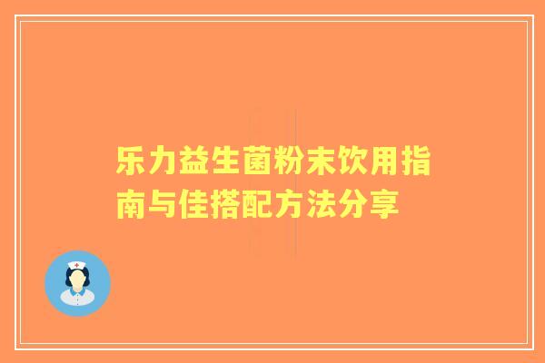 乐力益生菌粉末饮用指南与佳搭配方法分享