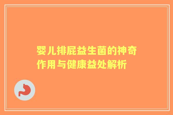 婴儿排屁益生菌的神奇作用与健康益处解析 婴儿排屁益生菌的神奇作用与健康益处解析