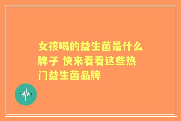 女孩喝的益生菌是什么牌子 快来看看这些热门益生菌品牌