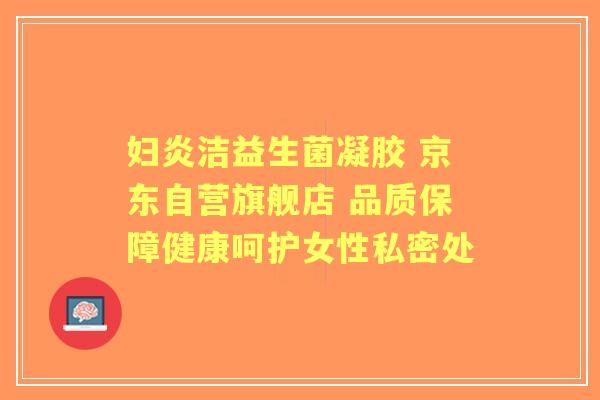 妇炎洁益生菌凝胶 京东自营旗舰店 品质保障健康呵护女性私密处