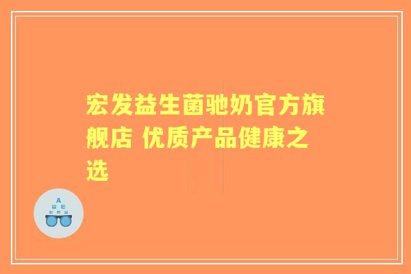 宏发益生菌驰奶官方旗舰店 优质产品健康之选