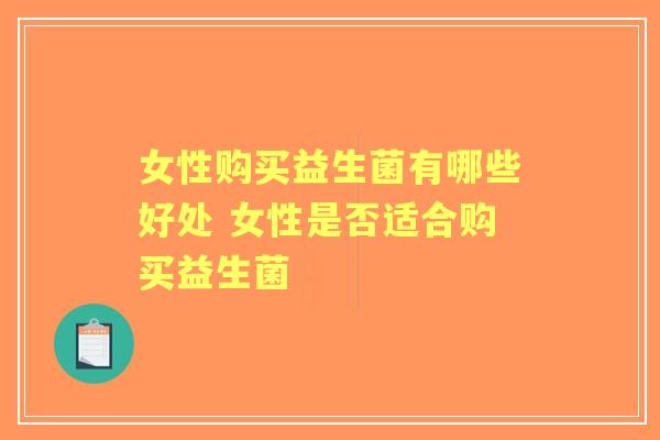女性购买益生菌有哪些好处 女性是否适合购买益生菌 女性购买益生菌有哪些好处 女性是否适合购买益生菌
