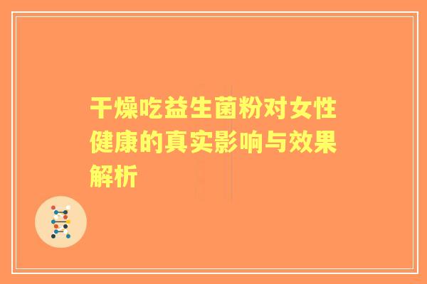 干燥吃益生菌粉对女性健康的真实影响与效果解析 干燥吃益生菌粉对女性健康的真实影响与效果解析