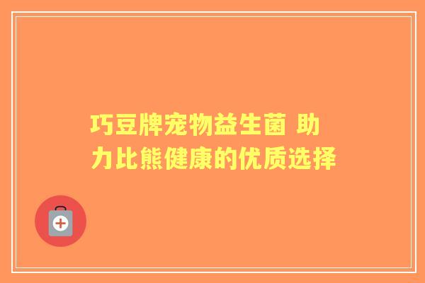 巧豆牌宠物益生菌 助力比熊健康的优质选择