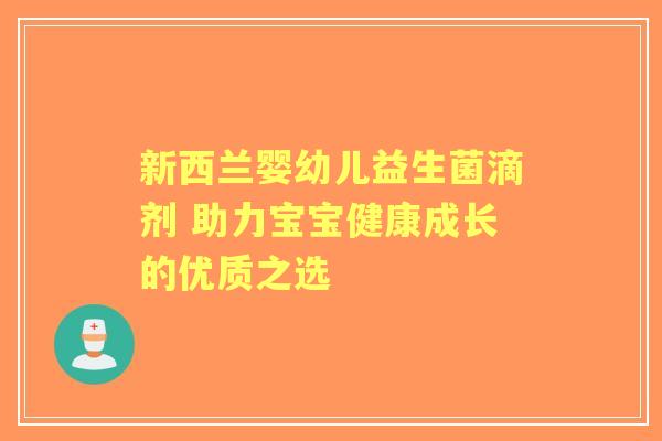 新西兰婴幼儿益生菌滴剂 助力宝宝健康成长的优质之选