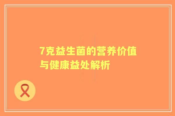7克益生菌的营养价值与健康益处解析