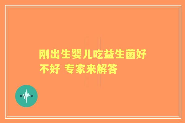 刚出生婴儿吃益生菌好不好 专家来解答 刚出生婴儿吃益生菌好不好 专家来解答