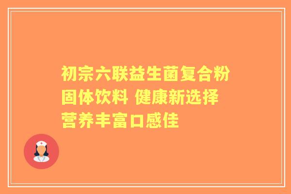 初宗六联益生菌复合粉固体饮料 健康新选择营养丰富口感佳