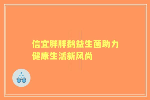 信宜胖胖鹅益生菌助力健康生活新风尚 信宜胖胖鹅益生菌助力健康生活新风尚