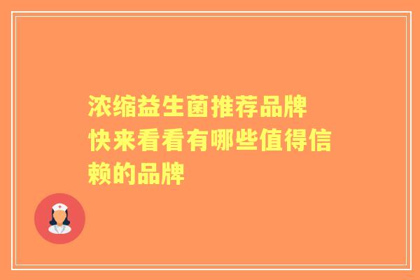 浓缩益生菌推荐品牌 快来看看有哪些值得信赖的品牌