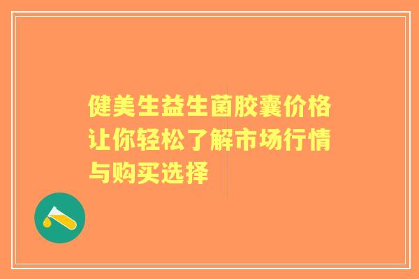 健美生益生菌胶囊价格让你轻松了解市场行情与购买选择