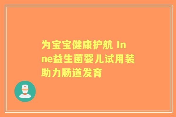为宝宝健康护航 Inne益生菌婴儿试用装助力肠道发育 为宝宝健康护航 Inne益生菌婴儿试用装助力肠道发育