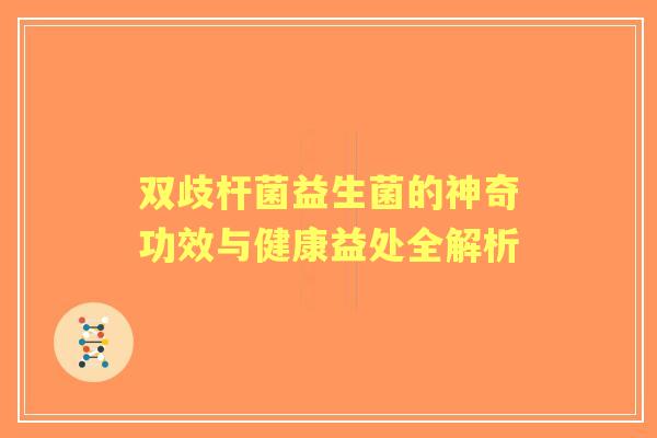 双歧杆菌益生菌的神奇功效与健康益处全解析