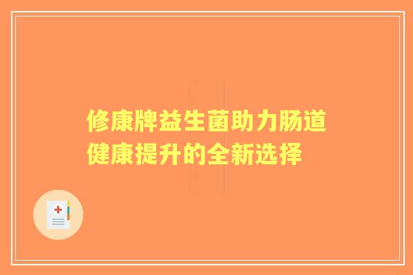 修康牌益生菌助力肠道健康提升的全新选择