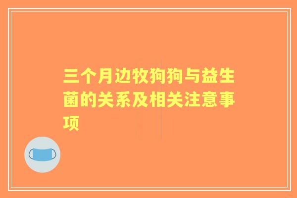 三个月边牧狗狗与益生菌的关系及相关注意事项